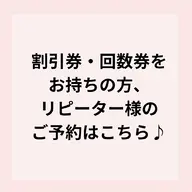 【リピーター様のご予約はこちら】割引券や回数券をお持ちの方はこちら♪