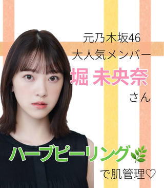 元乃木坂46の大人気メンバー！
現在は女優、モデルでも活躍されている堀 未央奈さん！

YouTubeにてハーブピーリングのご紹介をされていました

有名人も注目するハーブピーリング

日本人の肌質に合わせて調合した植物幹細胞成分・天然由来の植物エキスをマッサージしながらお肌に入れ込み肌細胞を活性化させ、より美しいお肌へ生まれ変わらせるトリートメントです

陶肌とは、白さだけでなくしみや毛穴の目立たないつるんとした陶器をイメージしたお肌のこと！
痛くない！剥けない！当日 日メイクOK
ダウンタイムなしなのに効果抜群です！
 