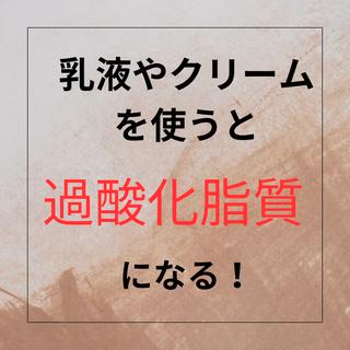 クリームや乳液を使うと
シミ・シワ・たるみの原因になる、過酸化脂質が発生します。
そして、より乾燥肌になり、悪いループに陥ります！
正しいスキンケアを！ 